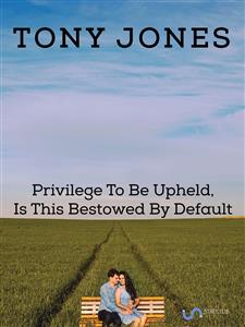 Privilege To Be Upheld, Is This Bestowed By Default - Tony Harris - E-Book