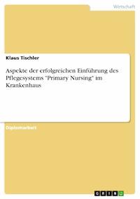 Aspekte der erfolgreichen Einführung des Pflegesystems "Primary Nursing" im Krankenhaus - Klaus Tischler - E-Book