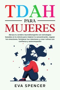 TDAH para mujeres: Abraza tu cerebro neurodivergente con estrategias basadas en la ciencia para mejorar la concentración, regular tus emociones, fortalecer tus relaciones y crear rutinas con confianza y autocompasión - Eva Spencer - E-Book