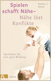 Spielen schafft Nähe - Nähe löst Konflikte - Aletha J. Solter - E-Book