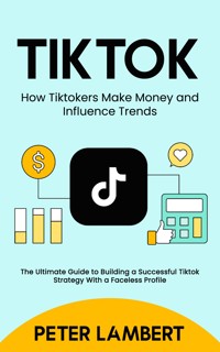 Tiktok: How Tiktokers Make Money and Influence Trends - Peter Lambert - E-Book