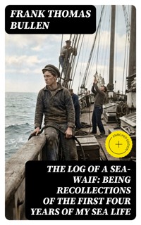 The Log of a Sea-Waif: Being Recollections of the First Four Years of My Sea Life - Frank Thomas Bullen - E-Book
