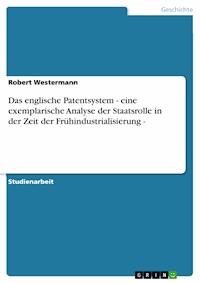 Das englische Patentsystem - eine exemplarische Analyse der Staatsrolle in der Zeit der Frühindustrialisierung - - Robert Westermann - E-Book