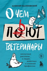О чем пьют ветеринары. Нескучные рассказы о людях, животных и сложной профессии - Алексей Калиновский - E-Book