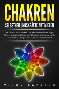 CHAKREN SELBSTHEILUNGSKRÄFTE AKTIVIEREN: Mit Chakra, Achtsamkeit und Meditation drittes Auge öffnen, Stress bewältigen und Charisma entwickeln. Mehr Gesundheit, Energie und Glück für Körper und Geist. - Vital Experts - E-Book