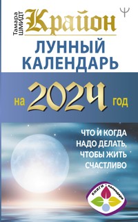 Крайон. Лунный календарь на 2024 год. Что и когда надо делать, чтобы жить счастливо - Тамара Шмидт - E-Book