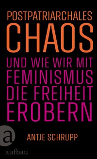 Postpatriarchales Chaos und wie wir mit Feminismus die Freiheit erobern - Antje Schrupp - E-Book