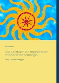 Das Lehrbuch zur traditionellen chinesischen Astrologie - André Pasteur - E-Book