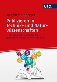 Publizieren in Technik- und Naturwissenschaften – ein Praxisbuch von der Textgestaltung bis zur Veröffentlichung - Siegfried Ripperger - E-Book