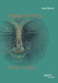 Religion und Heilung: Buddhismus - Christentum - Harald Reichelt - E-Book