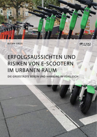 Erfolgsaussichten und Risiken von E-Scootern im urbanen Raum. Die Großstädte Berlin und Hamburg im Vergleich - Björn Groß - E-Book
