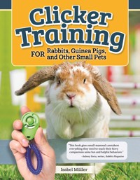 Clicker Training for Rabbits, Guinea Pigs, and Other Small Pets - Isabel Müller - E-Book