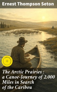 The Arctic Prairies : a Canoe-Journey of 2,000 Miles in Search of the Caribou - Ernest Thompson Seton - E-Book