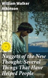 Nuggets of the New Thought: Several Things That Have Helped People - William Walker Atkinson - E-Book