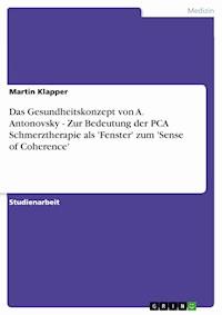 Das Gesundheitskonzept von A. Antonovsky - Zur Bedeutung der PCA Schmerztherapie als 'Fenster' zum 'Sense of Coherence' - Martin Klapper - E-Book