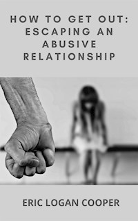 How To Get Out: Escaping An Abusive Relationship - Eric Logan Cooper - E-Book