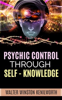 Psychic Control Through Self- Knowledge - Walter Winston Kenilworth - E-Book