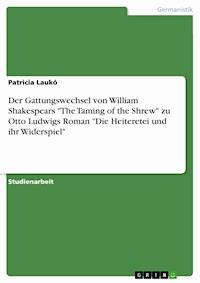 Der Gattungswechsel von William Shakespears "The Taming of the Shrew" zu Otto Ludwigs Roman "Die Heiteretei und ihr Widerspiel" - Patricia Laukó - E-Book