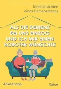 Als die Demenz bei uns einzog und ich mir einen Roboter wünschte - Anke Knopp - E-Book