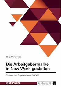 Die Arbeitgebermarke in New Work gestalten. Chancen des Empowerments für KMU - Jörg Mulavecz - E-Book