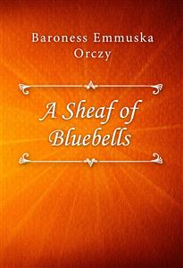 A Sheaf of Bluebells - Baroness Emmuska Orczy - E-Book