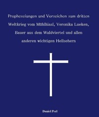 Prophezeiungen und Vorzeichen zum dritten Weltkrieg vom Mühlhiasl, Veronika Lueken, Bauer aus dem Waldviertel und allen anderen wichtigen Hellsehern - Daniel Perl - E-Book