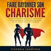 Faire rayonner son Charisme: Comment renforcer sa confiance en soi et acquérir une aura irrésistible en entraînant la communication et le langage corporel + Exercices de small talk & de répartie - Victoria Lakefield - Hörbuch