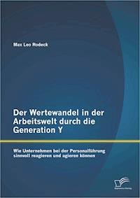 Der Wertewandel in der Arbeitswelt durch die Generation Y: Wie Unternehmen bei der Personalführung sinnvoll reagieren und agieren können - Max Leo Rodeck - E-Book