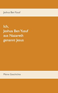 Ich, Jeshua Ben Yusuf aus Nazareth - Jeshua Ben Yusuf - E-Book