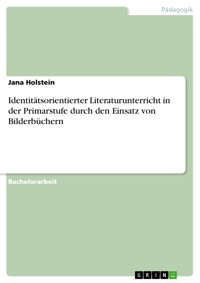 Identitätsorientierter Literaturunterricht in der Primarstufe durch den Einsatz von Bilderbüchern - Jana Holstein - E-Book
