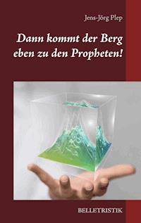 Dann kommt der Berg eben zu den Propheten! - Jens-Jörg Plep - E-Book