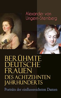 Berühmte deutsche Frauen des achtzehnten Jahrhunderts - Porträts der einflussreichsten Damen - Alexander von Ungern-Sternberg - E-Book
