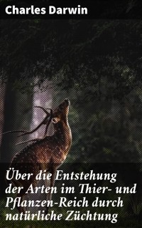 Über die Entstehung der Arten im Thier- und Pflanzen-Reich durch natürliche Züchtung - Charles Darwin. - E-Book