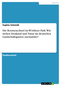 Die Rousseau-Insel im Wörlitzer Park. Wie stehen Denkmal und Natur im deutschen Landschaftsgarten zueinander? - Sophie Schmidt - E-Book