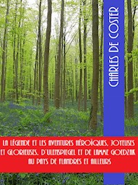 La légende et les aventures héroïques, joyeuses et glorieuses, D’Ulenspiegel et de Lamme Goedzak au pays de Flandres et ailleurs - Charles de Coster - E-Book
