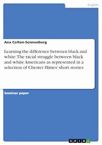 Learning the difference between black and white: The racial struggle between black and white Americans as represented in a selection of Chester Himes’ short stories - Ana Colton-Sonnenberg - E-Book