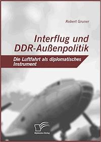 Interflug und DDR-Außenpolitik: Die Luftfahrt als diplomatisches Instrument - Robert Gruner - E-Book