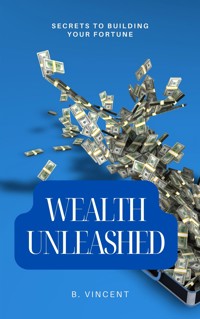 Wealth Unleashed - B. Vincent - E-Book