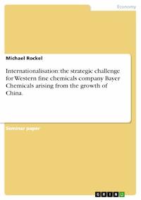 Internationalisation: the strategic challenge for Western fine chemicals company Bayer Chemicals arising from the growth of China. - Michael Rockel - E-Book