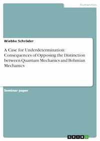 A Case for Underdetermination: Consequences of Opposing the Distinction between Quantum Mechanics and Bohmian Mechanics - Wiebke Schröder - E-Book