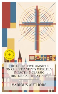 The Definitive Omnibus on Christianity's Worldly Impact - 5 Classic Historical Treatises - Saint Augustine - E-Book