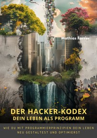 Der Hacker-Kodex:  Dein Leben als Programm - Mathias Forrer - E-Book