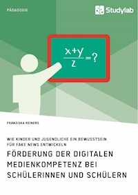 Förderung der digitalen Medienkompetenz bei Schülerinnen und Schülern. Wie Kinder und Jugendliche ein Bewusstsein für Fake News entwickeln - Franziska Reiners - E-Book