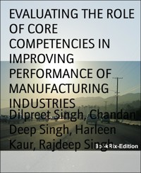EVALUATING THE ROLE OF CORE COMPETENCIES IN IMPROVING PERFORMANCE OF MANUFACTURING INDUSTRIES - Chandan Deep Singh - E-Book