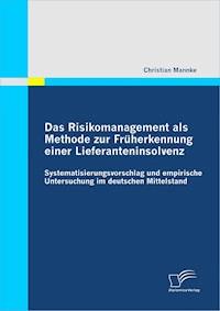Das Risikomanagement als Methode zur Früherkennung einer Lieferanteninsolvenz: Systematisierungsvorschlag und empirische Untersuchung im deutschen Mittelstand - Christian Mannke - E-Book