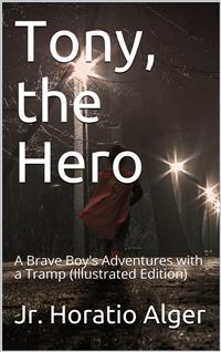 Tony, The Hero / A Brave Boy's Adventures with a Tramp - Jr. Horatio Alger - E-Book