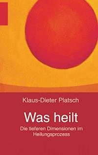 Was heilt - Klaus-Dieter Platsch - E-Book