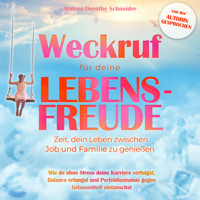 Weckruf für deine Lebensfreude: Zeit, dein Leben zwischen Job und Familie zu genießen - Wie du ohne Stress deine Karriere verfolgst, Balance erlangst und Perfektionismus gegen Gelassenheit eintauschst (ungekürzt) - Andrea Dorothe Schneider - Hörbuch