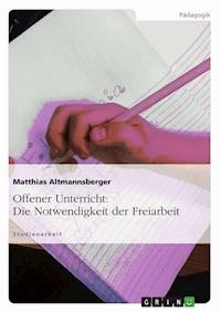Offener Unterricht: Die Notwendigkeit der Freiarbeit - Matthias Altmannsberger - E-Book
