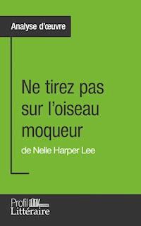 Ne tirez pas sur l'oiseau moqueur de Nelle Harper Lee (Analyse approfondie) - Marianne Lesage - E-Book